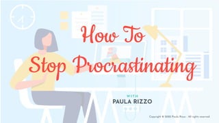 How To
Stop Procrastinating
W I T H
PAULA RIZZO
Copyright © 2020 Paula Rizzo - All rights reserved.
 