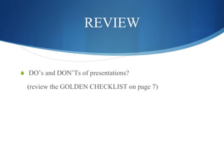 REVIEW DO’s and DON’Ts of presentations? (review the GOLDEN CHECKLIST on page 7) 