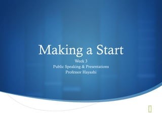 Making a Start
              Week 3
  Public Speaking & Presentations
         Professor Hayashi




                                    
 