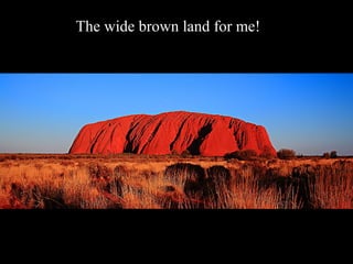 The wide brown land for me! 
 