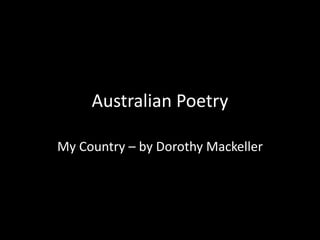 Australian Poetry 
My Country – by Dorothy Mackeller 
 