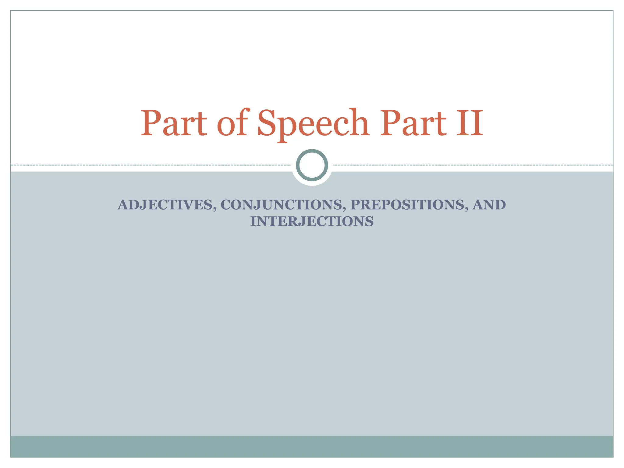ADJECTIVES, CONJUNCTIONS, PREPOSITIONS, AND
INTERJECTIONS
Part of Speech Part II
 