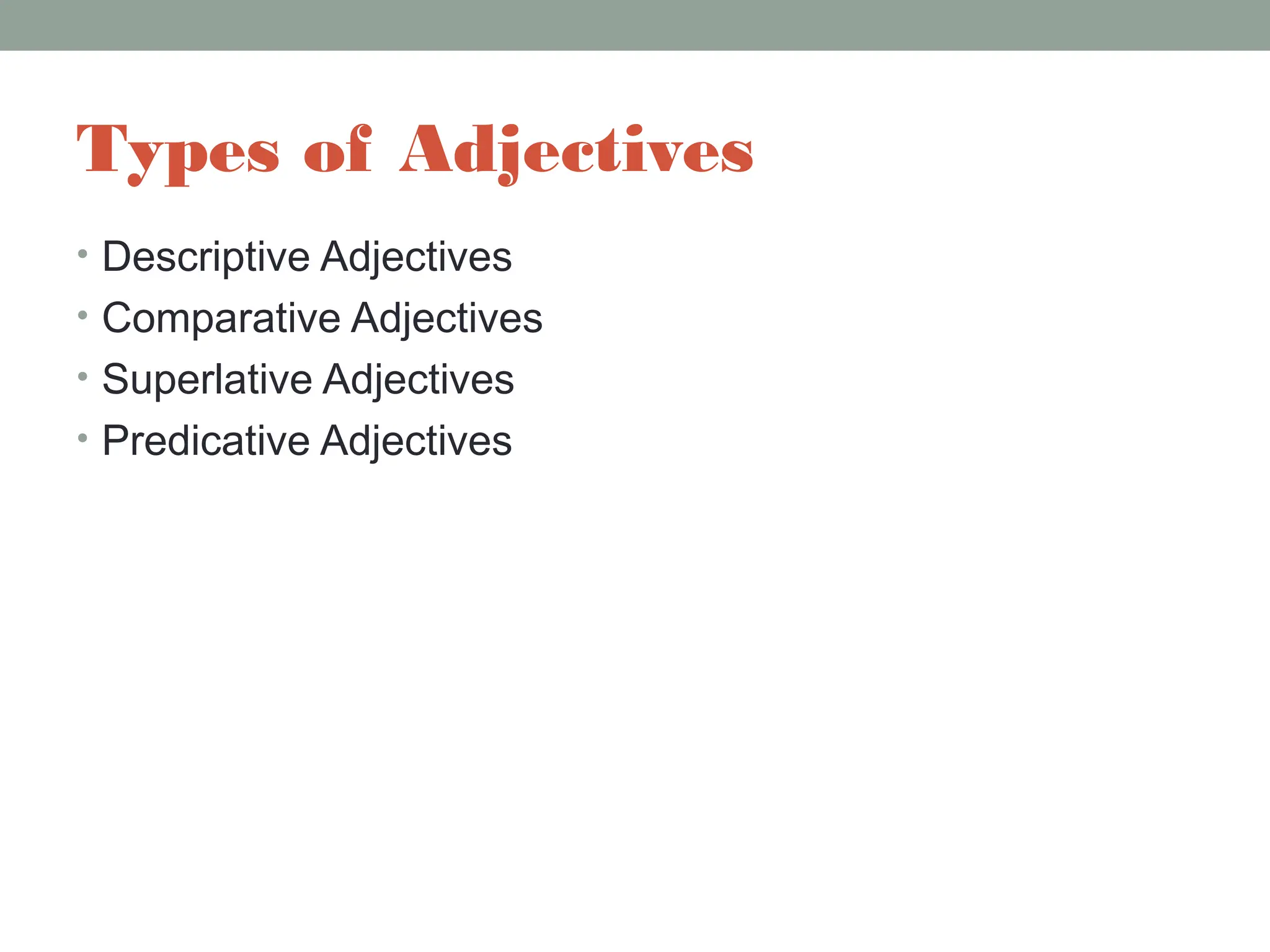 Types of Adjectives
• Descriptive Adjectives
• Comparative Adjectives
• Superlative Adjectives
• Predicative Adjectives
 