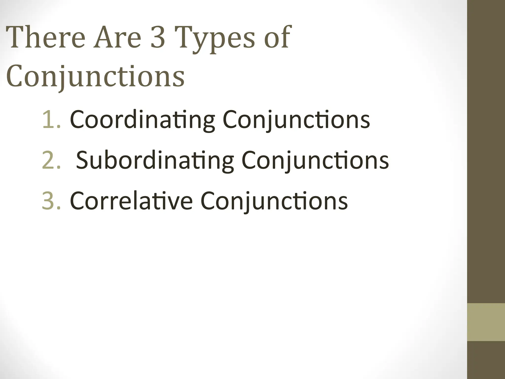 There Are 3 Types of
Conjunctions
1. Coordinating Conjunctions
2. Subordinating Conjunctions
3. Correlative Conjunctions
 