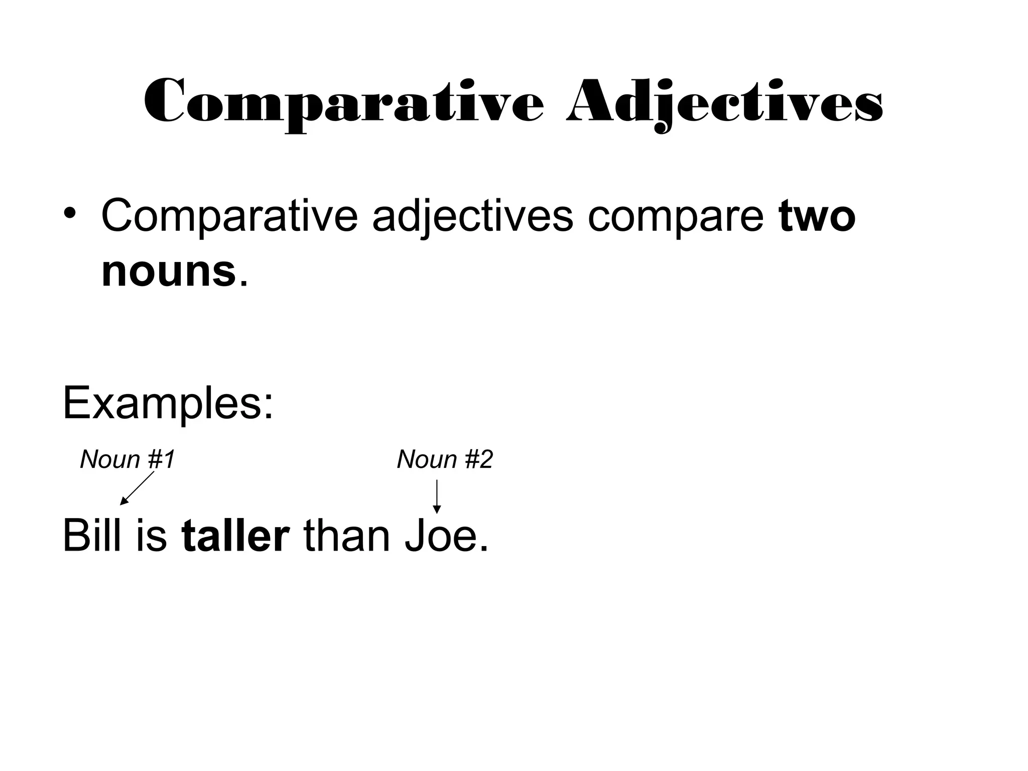 Comparative Adjectives
• Comparative adjectives compare two
nouns.
Examples:
Bill is taller than Joe.
Noun #1 Noun #2
 