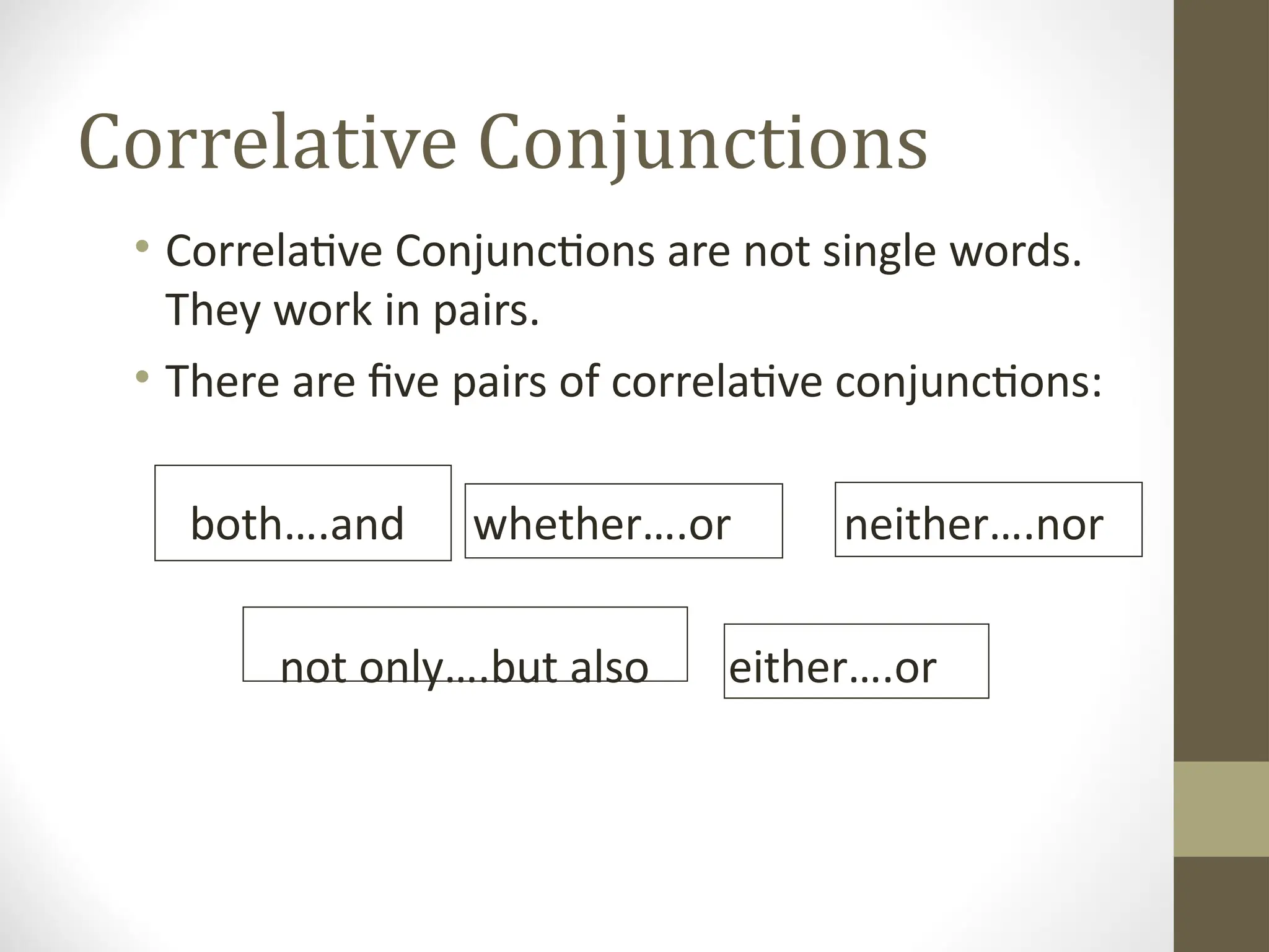 Correlative Conjunctions
• Correlative Conjunctions are not single words.
They work in pairs.
• There are five pairs of correlative conjunctions:
both….and whether….or neither….nor
not only….but also either….or
 