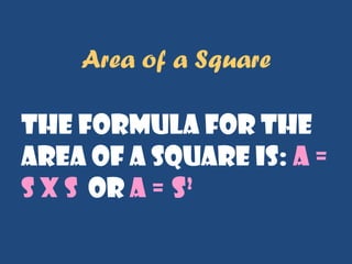 Area of a Square
the formula for the
area of a square is: A =
s x s or A = s2
 