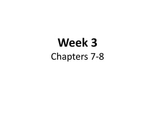 Week 3
Chapters 7-8
 