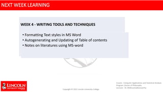 NEXT WEEK LEARNING
WEEK 4 - WRITING TOOLS AND TECHNIQUES
• Formatting Text styles in MS Word
• Autogenerating and Updating of Table of contents
• Notes on literatures using MS-word
 