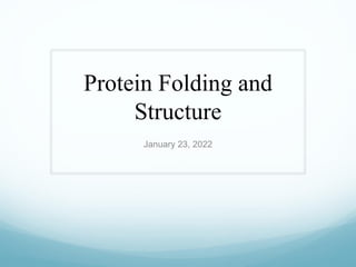 Protein Folding and
Structure
January 23, 2022
 