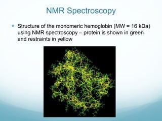 NMR Spectroscopy
 Structure of the monomeric hemoglobin (MW = 16 kDa)
using NMR spectroscopy – protein is shown in green
and restraints in yellow
 