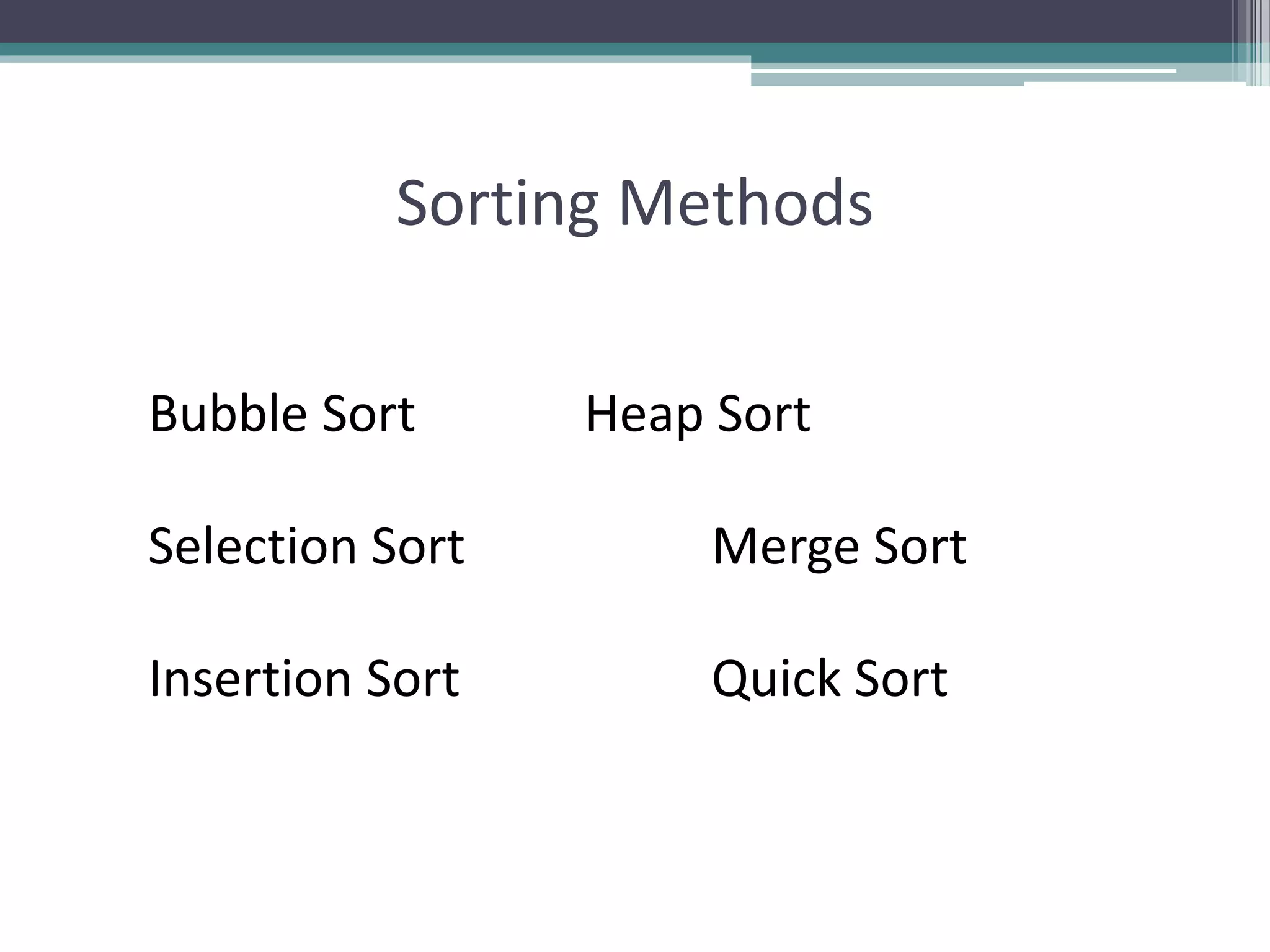 Sorting Methods
Bubble Sort Heap Sort
Selection Sort Merge Sort
Insertion Sort Quick Sort
 