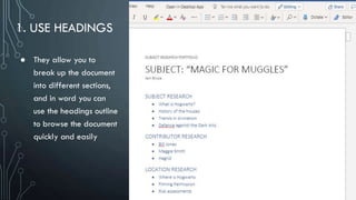 1. USE HEADINGS
● They allow you to
break up the document
into different sections,
and in word you can
use the headings outline
to browse the document
quickly and easily
 