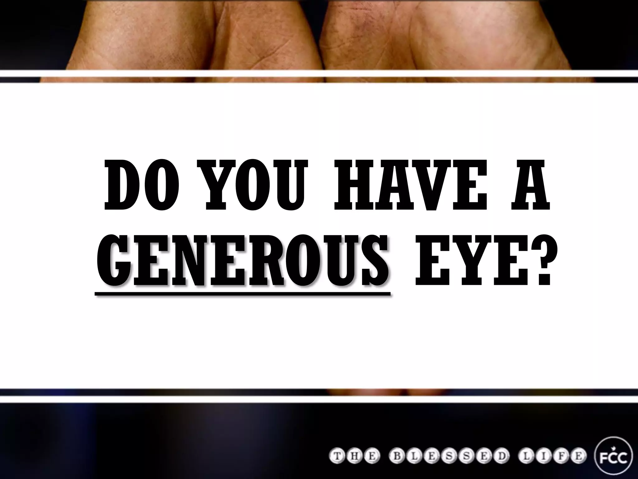 DO YOU HAVE A
GENEROUS EYE?
 