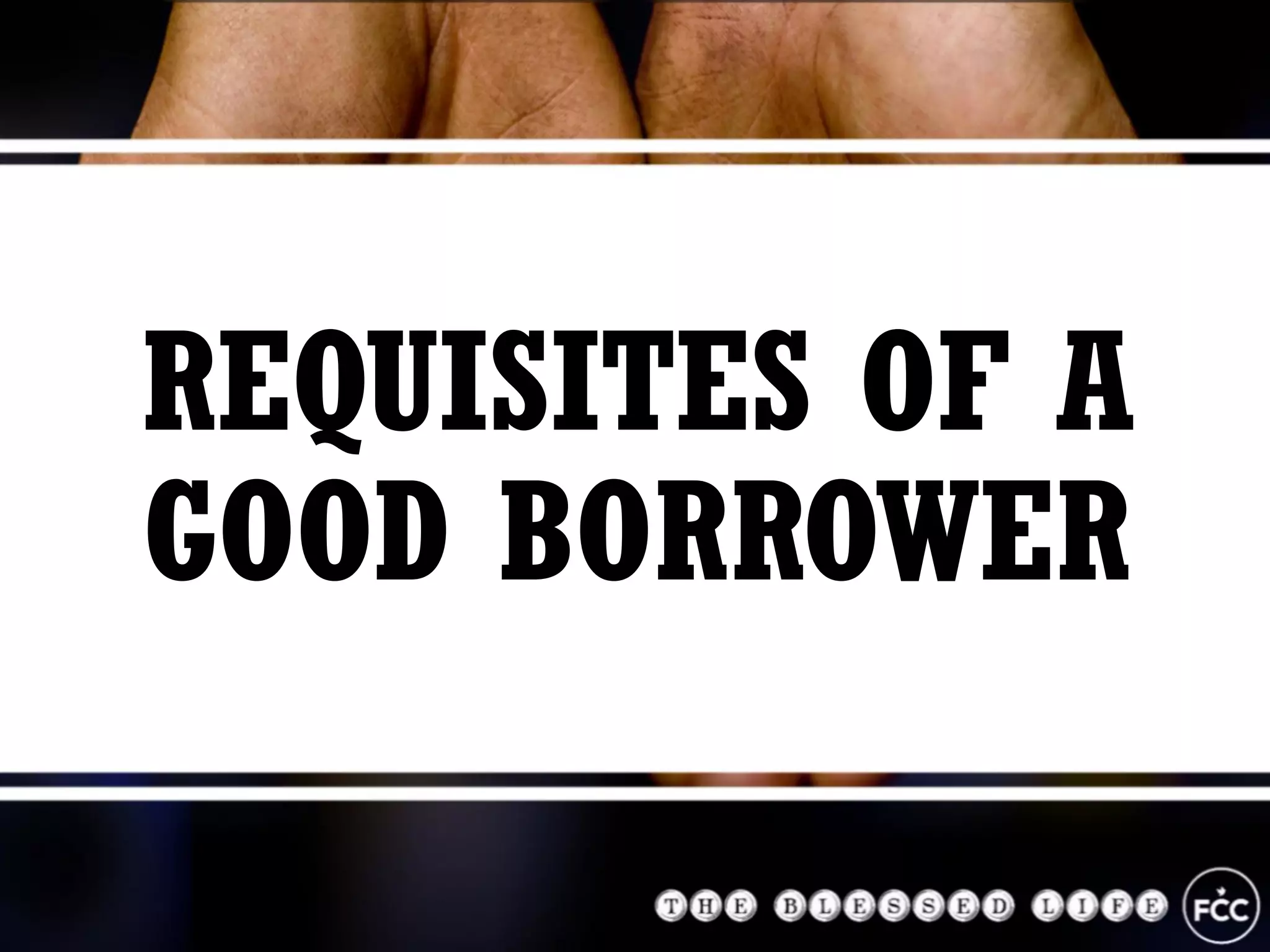 REQUISITES OF A
GOOD BORROWER
 