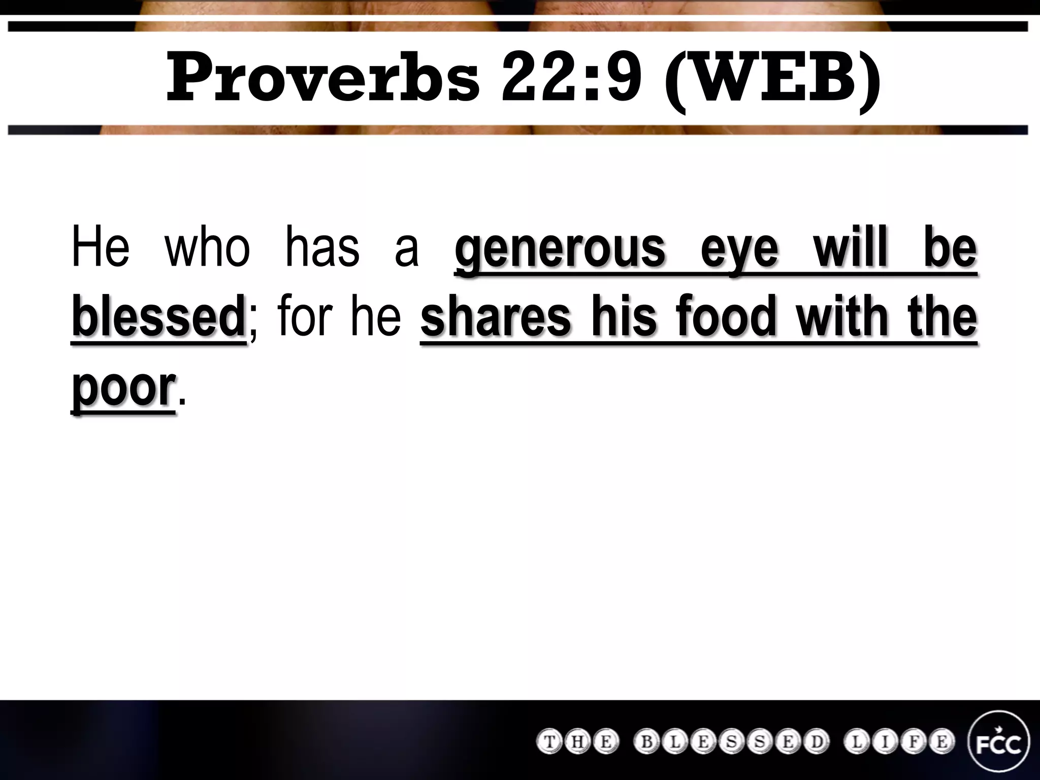 He who has a generous eye will be
blessed; for he shares his food with the
poor.
Proverbs 22:9 (WEB)
 