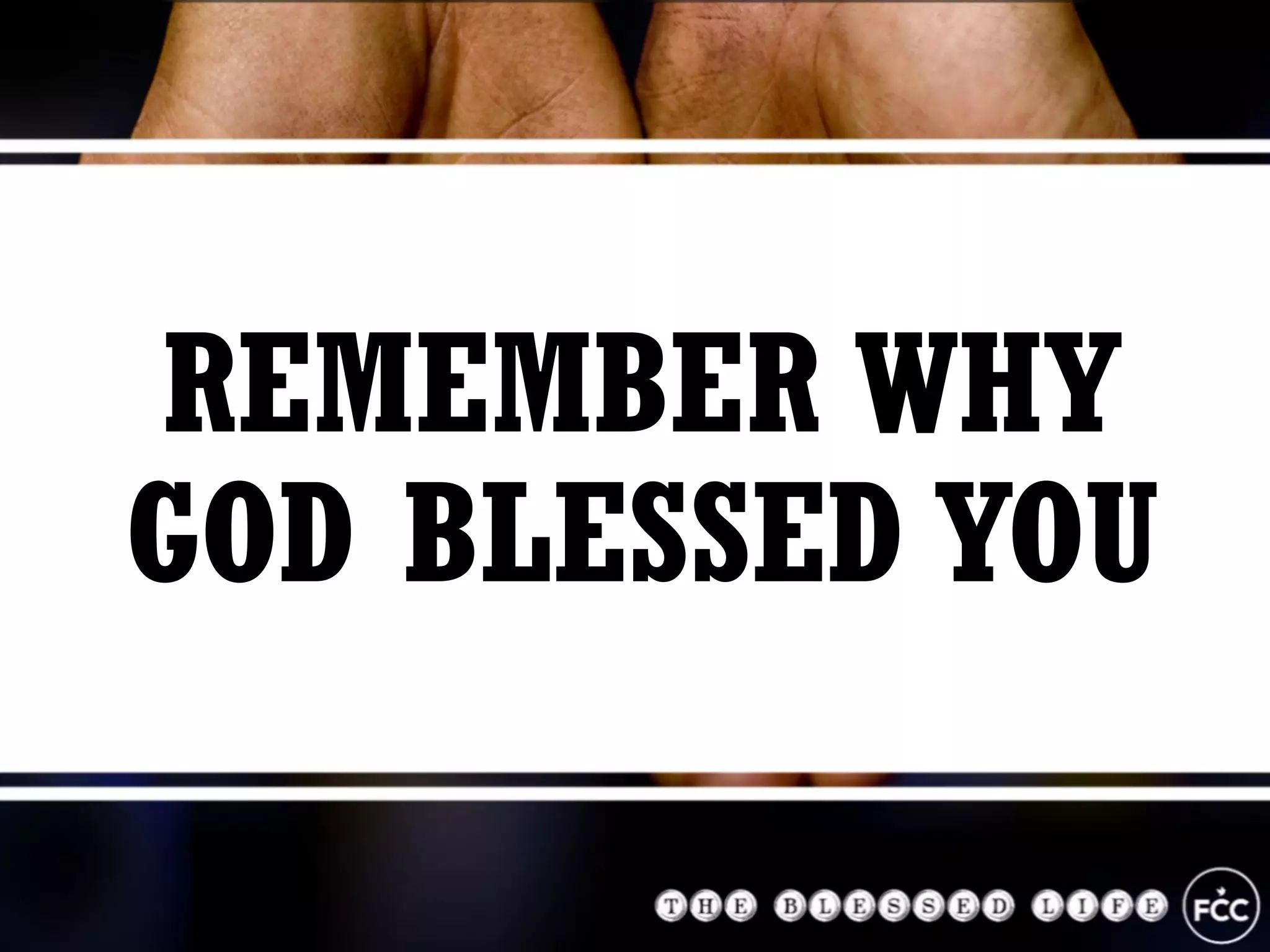 REMEMBER WHY
GOD BLESSED YOU
 