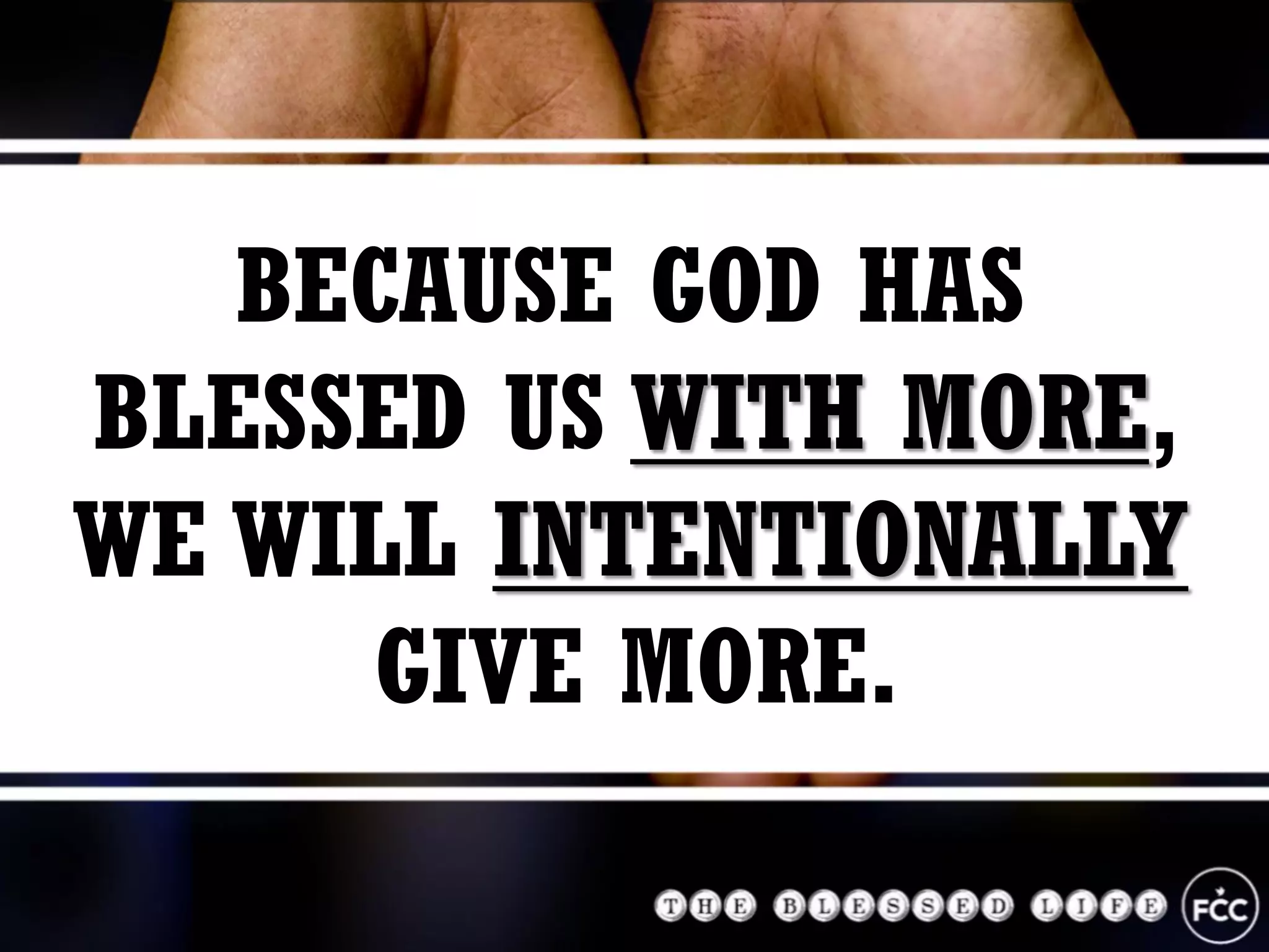 BECAUSE GOD HAS
BLESSED US WITH MORE,
WE WILL INTENTIONALLY
GIVE MORE.
 