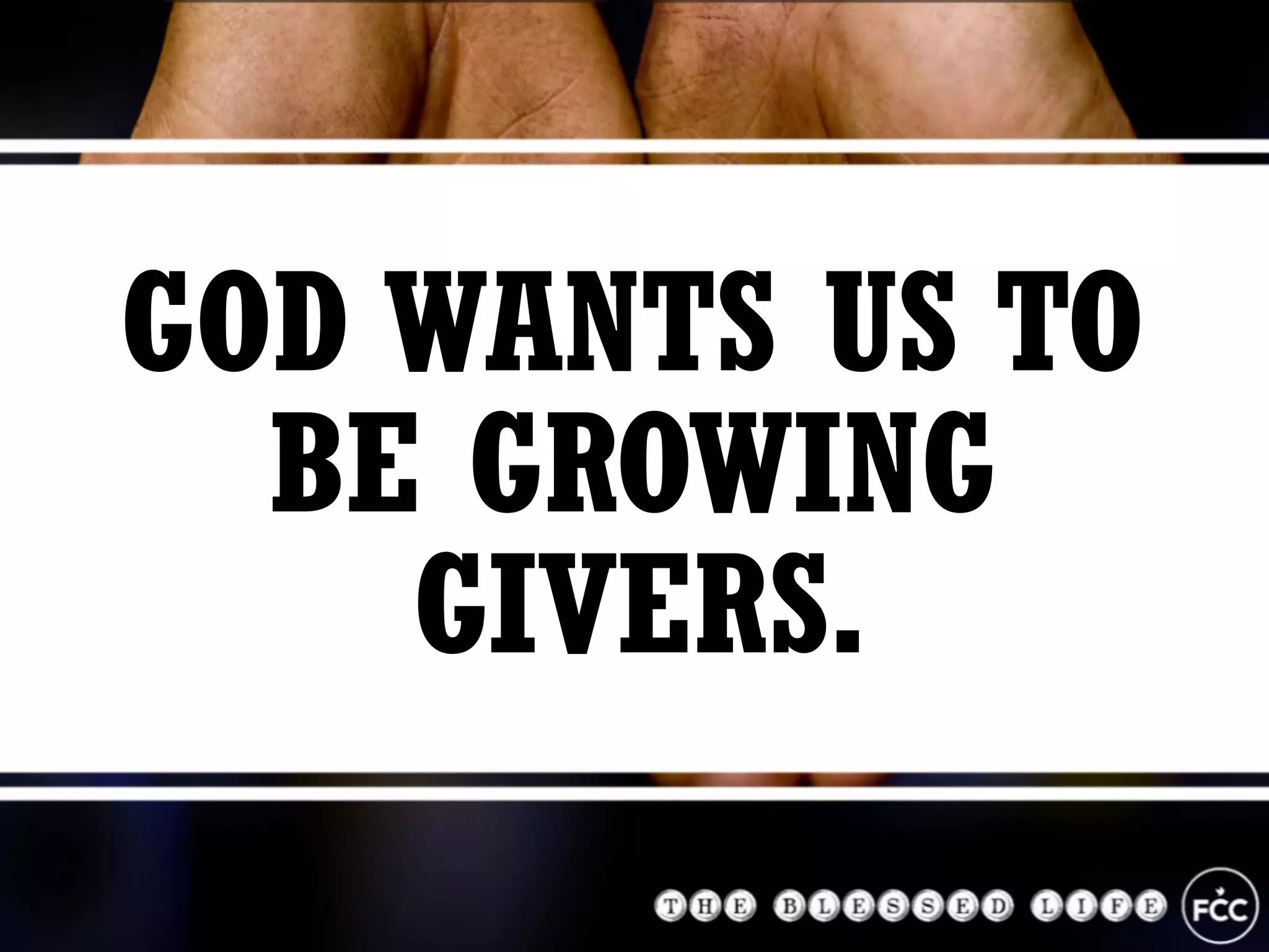 GOD WANTS US TO
BE GROWING
GIVERS.
 