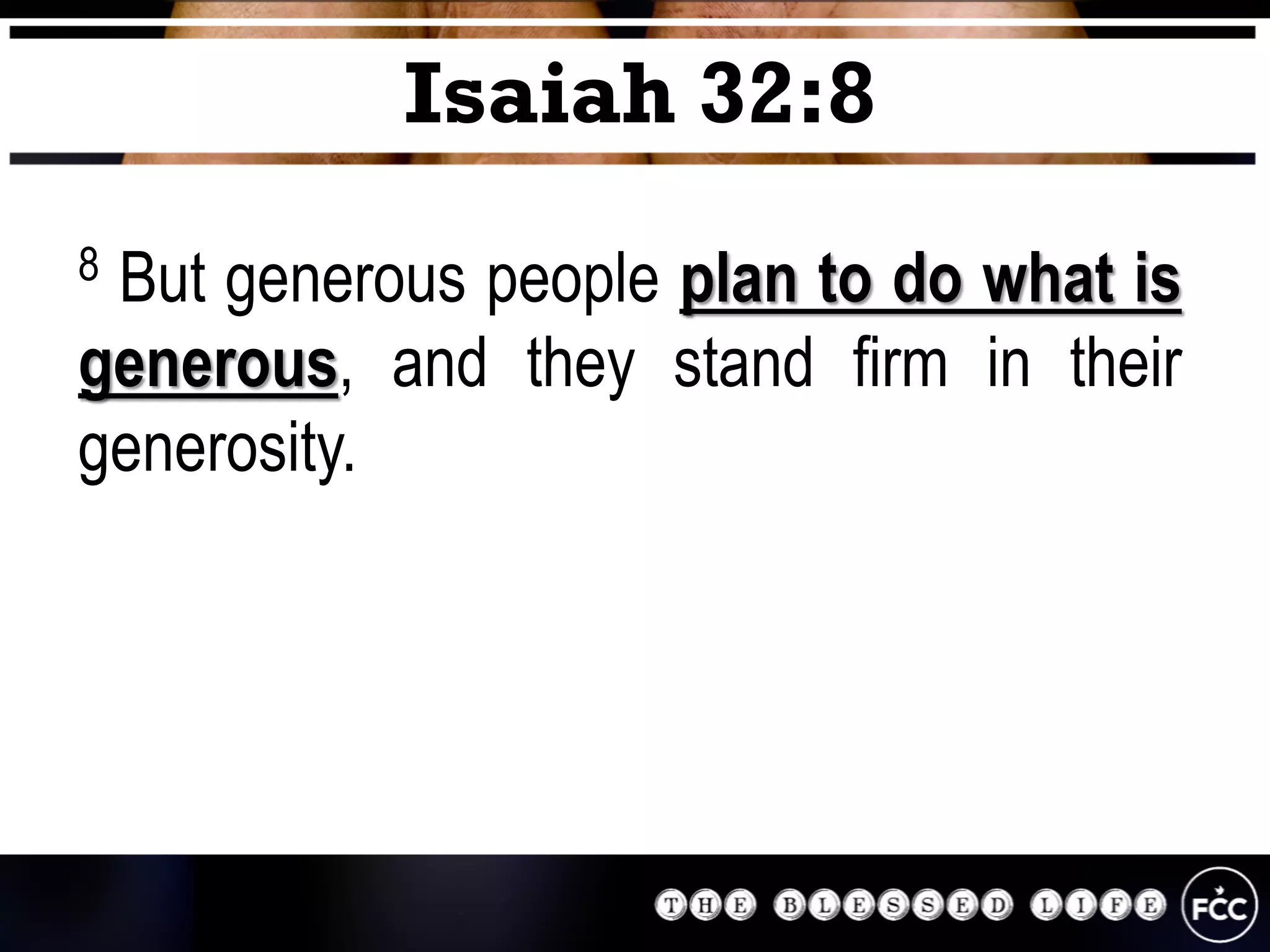 8 But generous people plan to do what is
generous, and they stand firm in their
generosity.
Isaiah 32:8
 