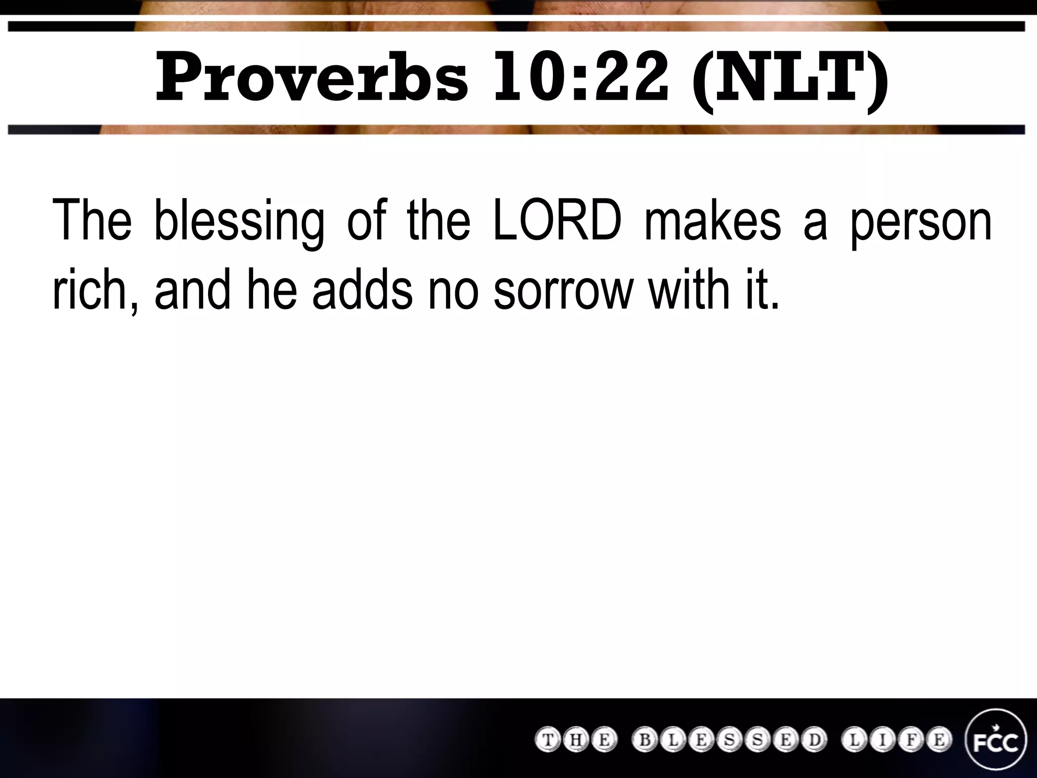 The blessing of the LORD makes a person
rich, and he adds no sorrow with it.
Proverbs 10:22 (NLT)
 