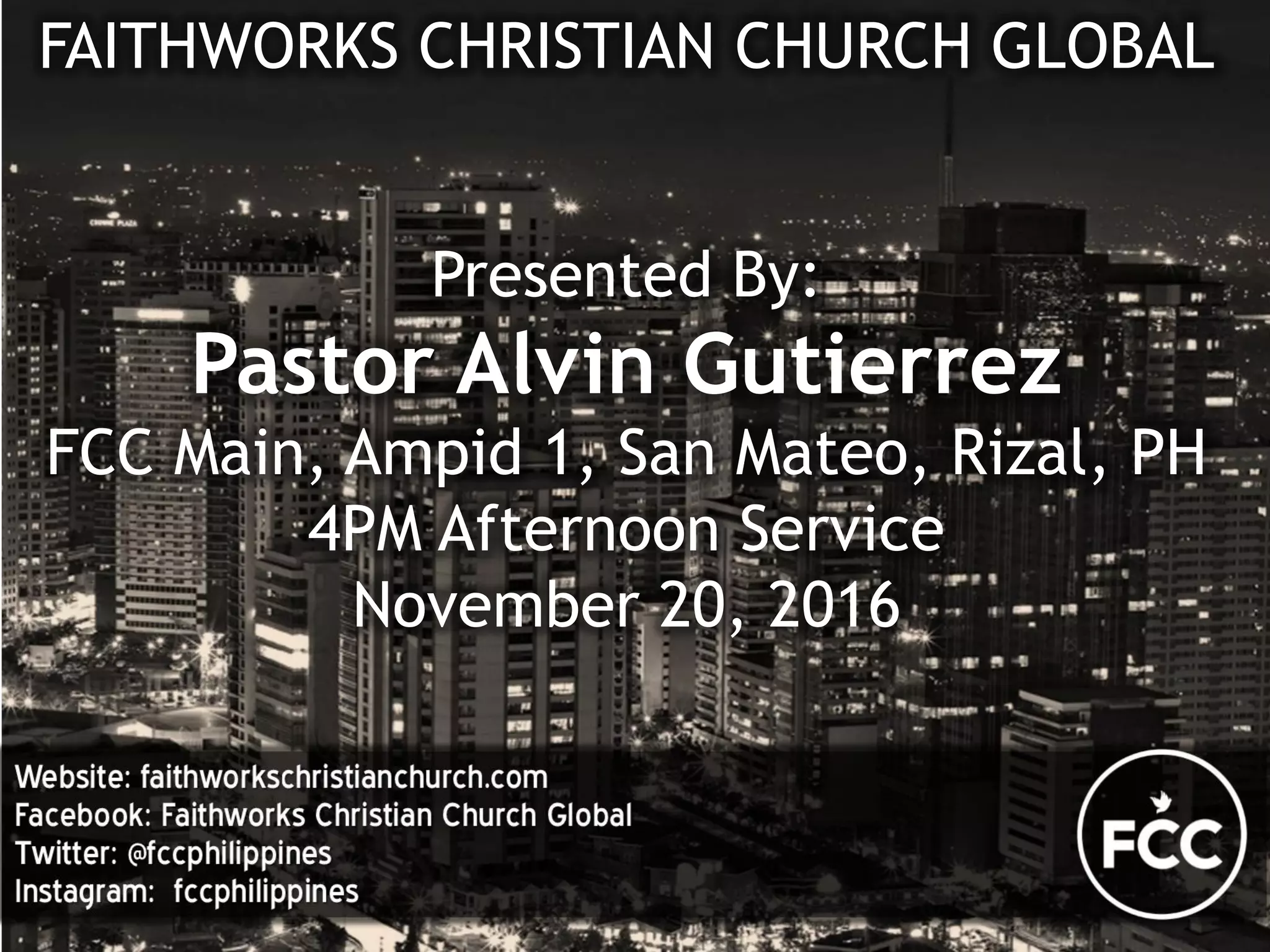 FAITHWORKS CHRISTIAN CHURCH GLOBAL
Presented By:
Pastor Alvin Gutierrez
FCC Main, Ampid 1, San Mateo, Rizal, PH
4PM Afternoon Service
November 20, 2016
 