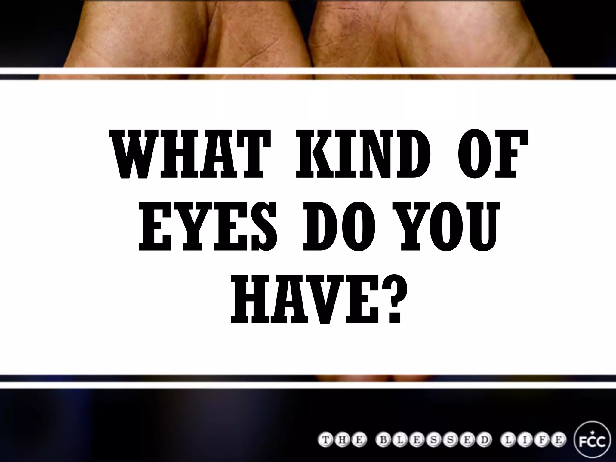 WHAT KIND OF
EYES DO YOU
HAVE?
 
