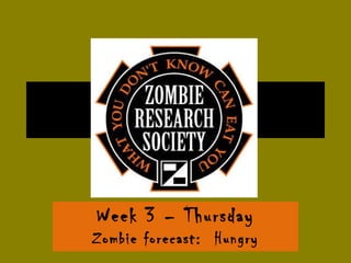 Week 3 – Thursday Zombie forecast:  Hungry 
