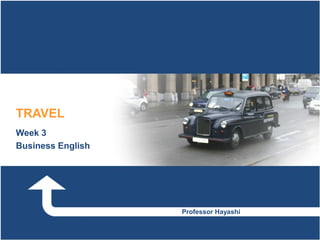 TRAVEL
Week 3
Business English




                   Professor Hayashi
 