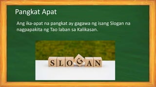 Ang ika-apat na pangkat ay gagawa ng isang Slogan na
nagpapakita ng Tao laban sa Kalikasan.
Pangkat Apat
 