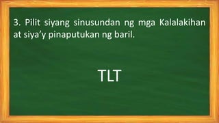 TLT
3. Pilit siyang sinusundan ng mga Kalalakihan
at siya’y pinaputukan ng baril.
 