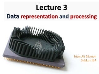 Lecture 3
Data representation and processing
Irfan Ali Memon
Sukkur IBA
 