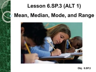 Lesson 6.SP.3 (ALT 1)
Mean, Median, Mode, and Range
Obj. 6.SP.3
 
