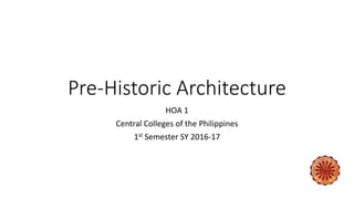 Pre-Historic Architecture
HOA 1
Central Colleges of the Philippines
1st Semester SY 2016-17
 