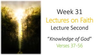 Week 31
Lectures on Faith
Lecture Second
“Knowledge of God”
Verses 37-56
 