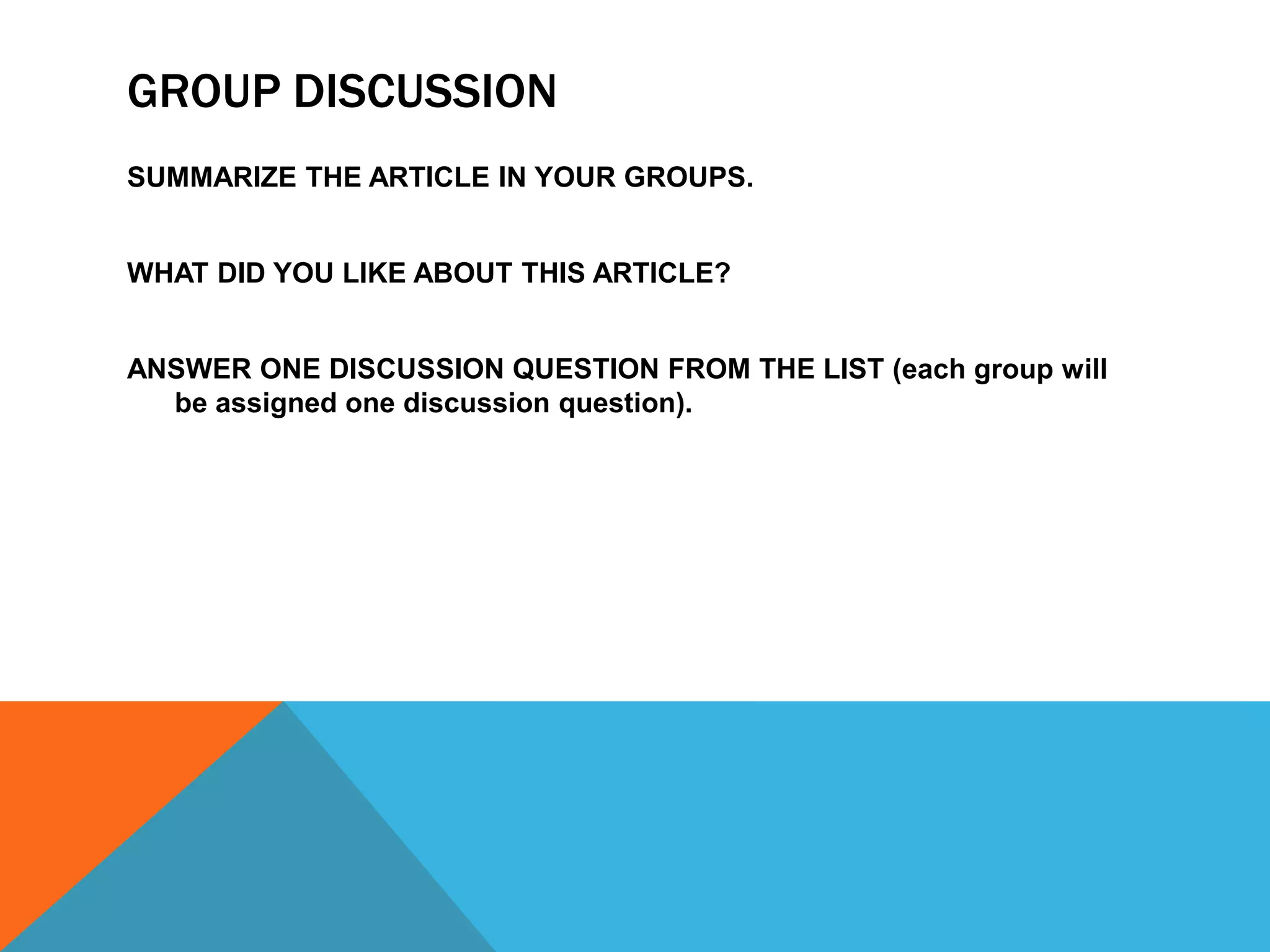 Group discussionSUMMARIZE THE ARTICLE IN YOUR GROUPS.WHAT DID YOU LIKE ABOUT THIS ARTICLE?ANSWER ONE DISCUSSION QUESTION FROM THE LIST (each group will be assigned one discussion question).
