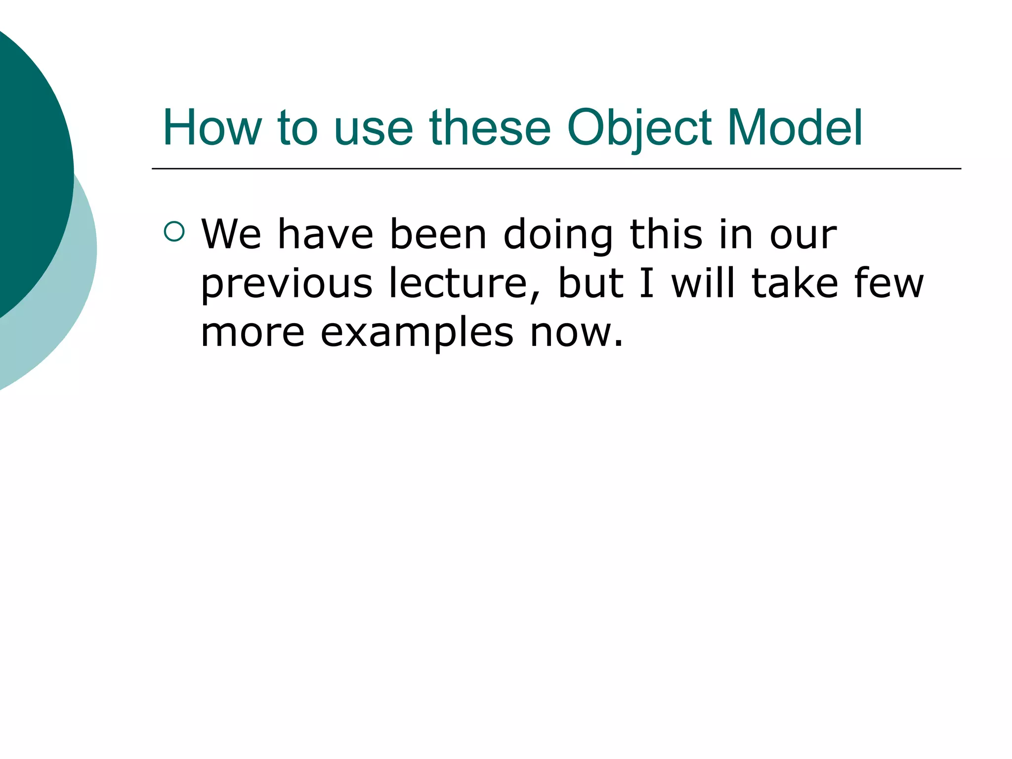 How to use these Object Model
   We have been doing this in our
    previous lecture, but I will take few
    more examples now.
 