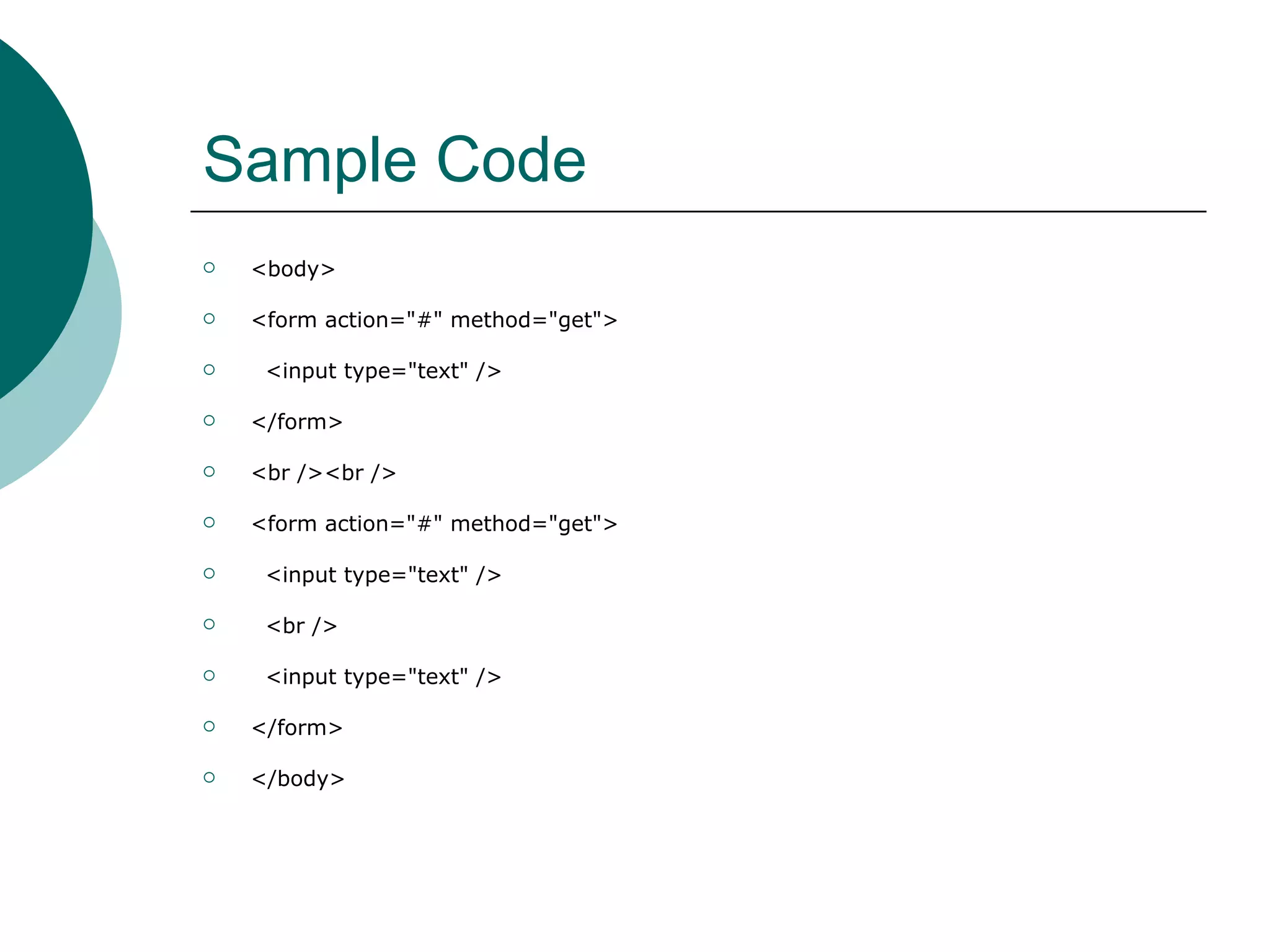 Sample Code
   <body>

   <form action="#" method="get">

    <input type="text" />

   </form>

   <br /><br />

   <form action="#" method="get">

    <input type="text" />

    <br />

    <input type="text" />

   </form>

   </body>
 