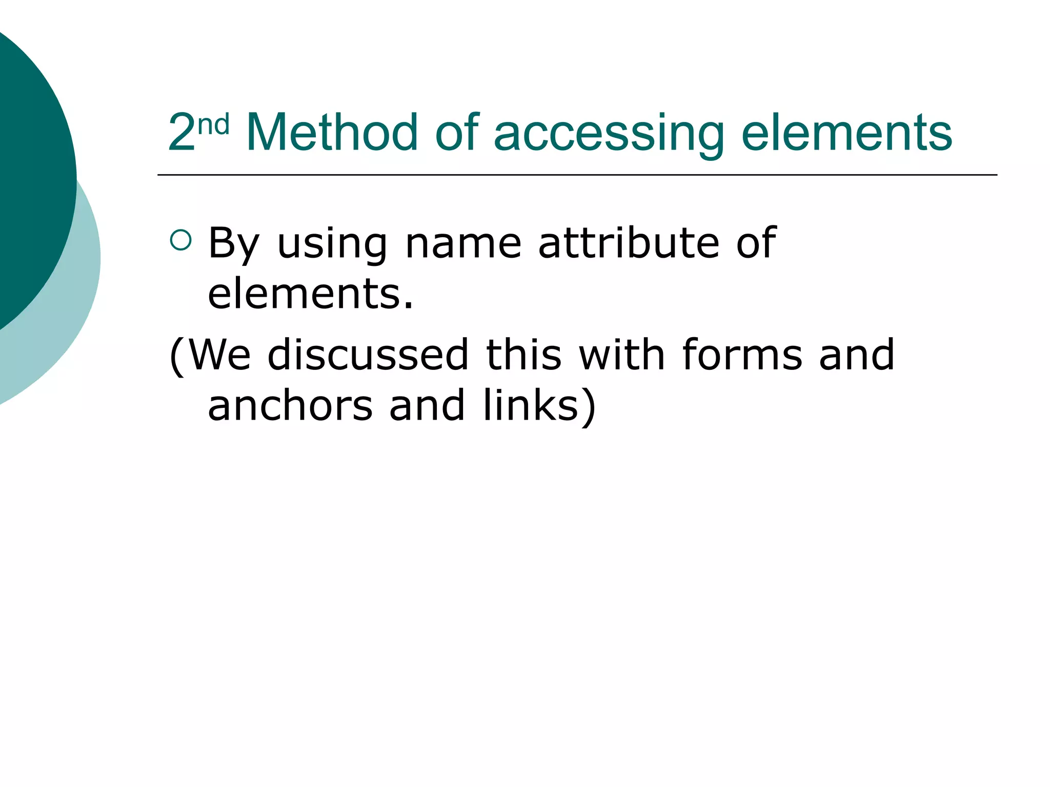 2nd Method of accessing elements
 By using name attribute of
  elements.
(We discussed this with forms and
  anchors and links)
 