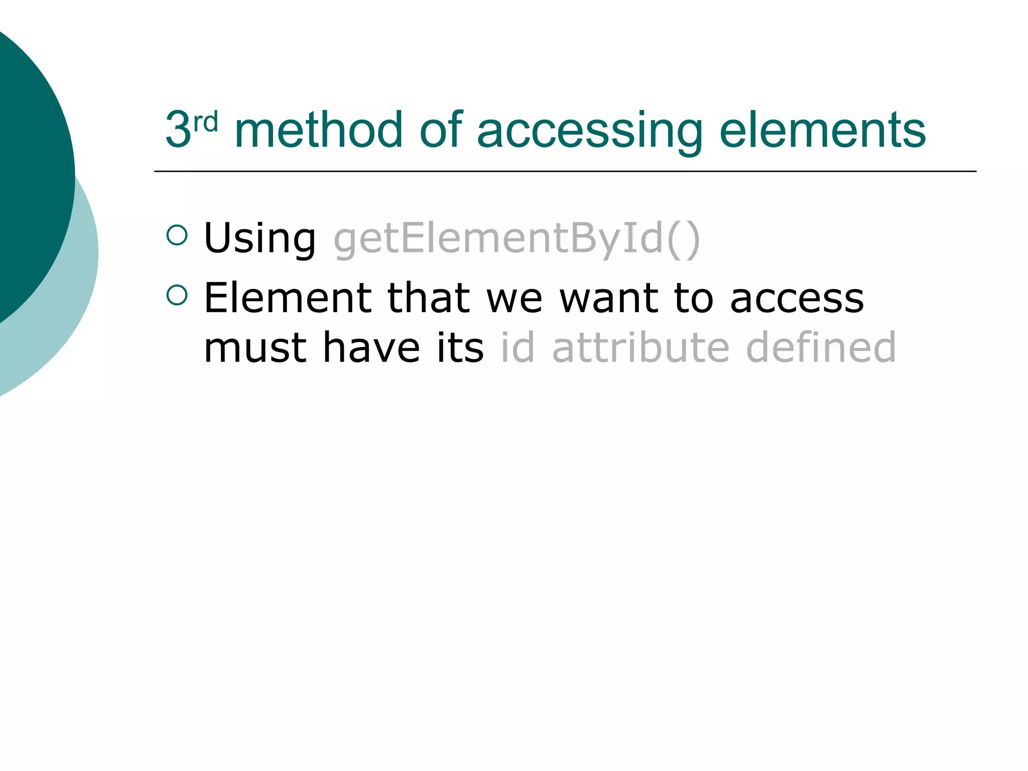 3rd method of accessing elements
   Using getElementById()
   Element that we want to access
    must have its id attribute defined
 