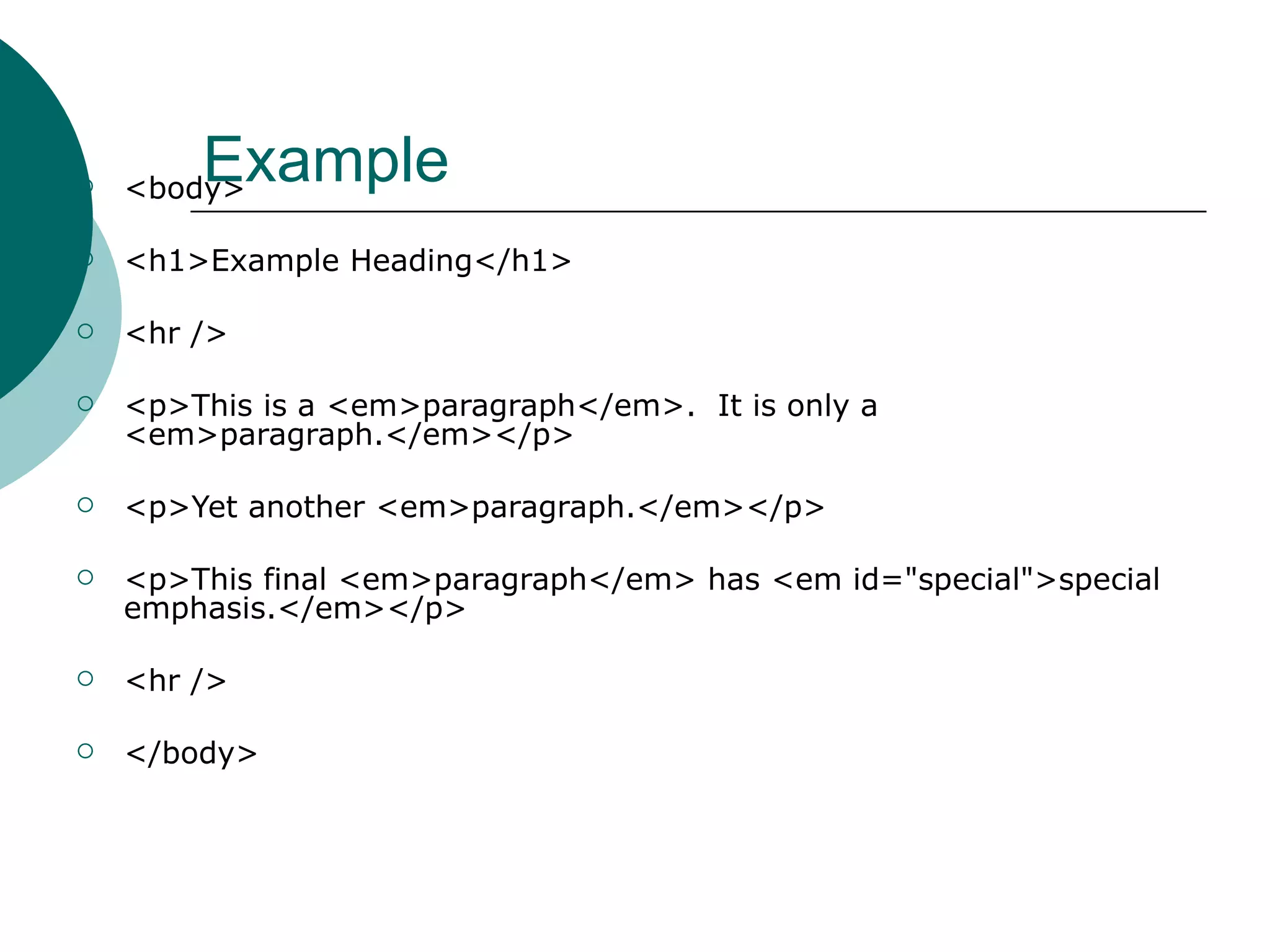
        Example
    <body>

   <h1>Example Heading</h1>

   <hr />

   <p>This is a <em>paragraph</em>. It is only a
    <em>paragraph.</em></p>

   <p>Yet another <em>paragraph.</em></p>

   <p>This final <em>paragraph</em> has <em id="special">special
    emphasis.</em></p>

   <hr />

   </body>
 