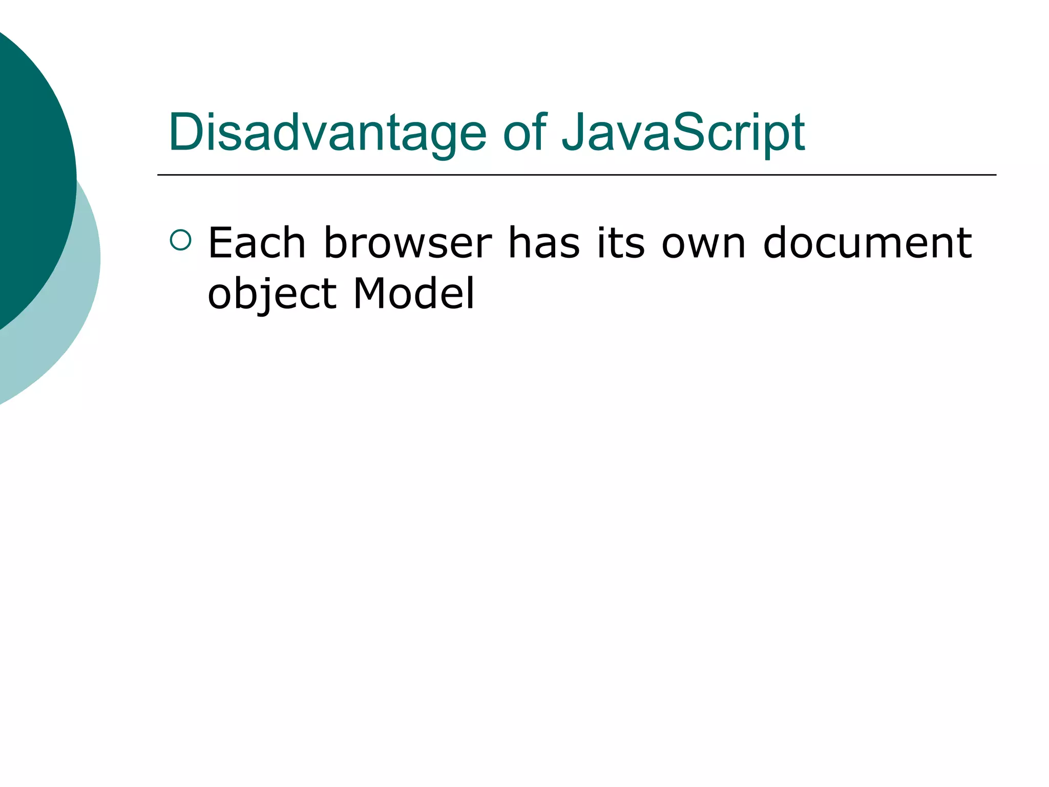 Disadvantage of JavaScript
   Each browser has its own document
    object Model
 