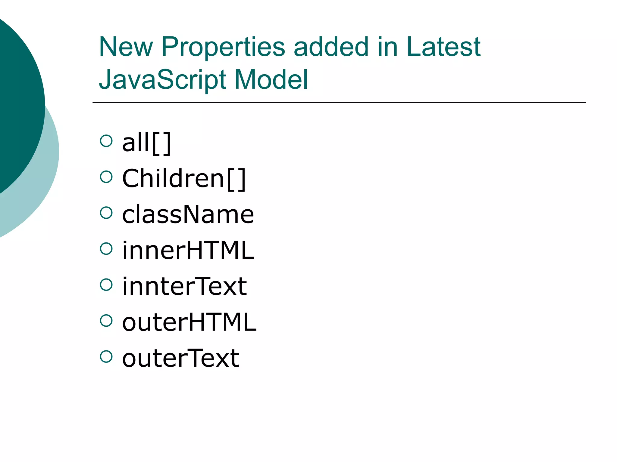 New Properties added in Latest
JavaScript Model

   all[]
   Children[]
   className
   innerHTML
   innterText
   outerHTML
   outerText
 