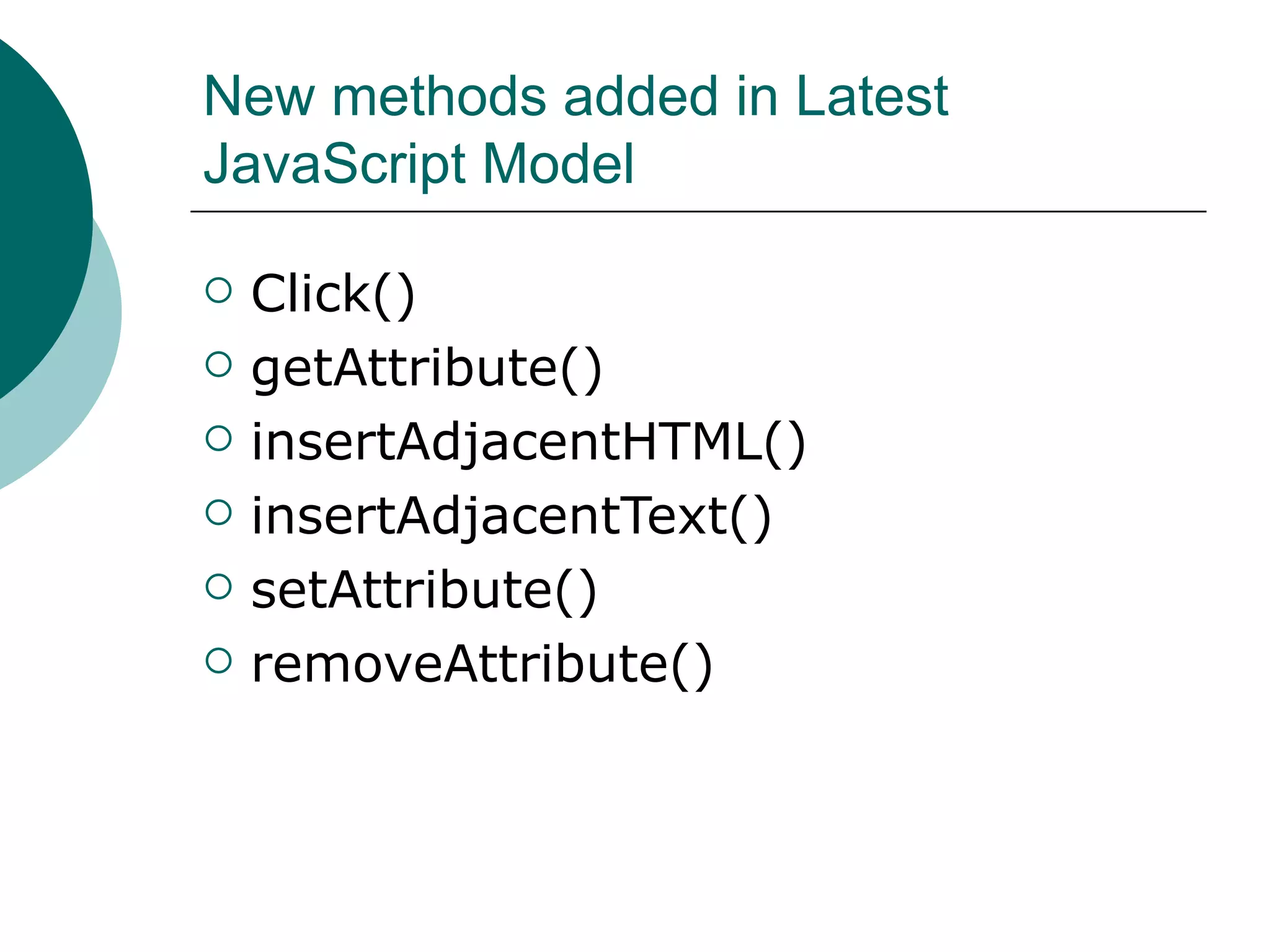 New methods added in Latest
JavaScript Model

   Click()
   getAttribute()
   insertAdjacentHTML()
   insertAdjacentText()
   setAttribute()
   removeAttribute()
 