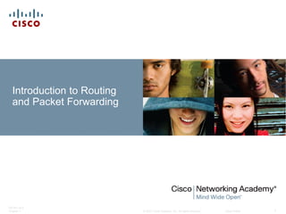 © 2007 Cisco Systems, Inc. All rights reserved. Cisco Public
ITE PC v4.0
Chapter 1 1
Introduction to Routing
and Packet Forwarding
 