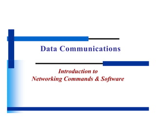 Data Communications
Introduction to
Networking Commands & Software
 