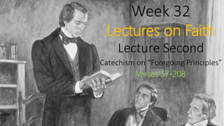Week 32
Lectures on Faith
Lecture Second
Catechism on “Foregoing Principles”
Verses 57-208
 