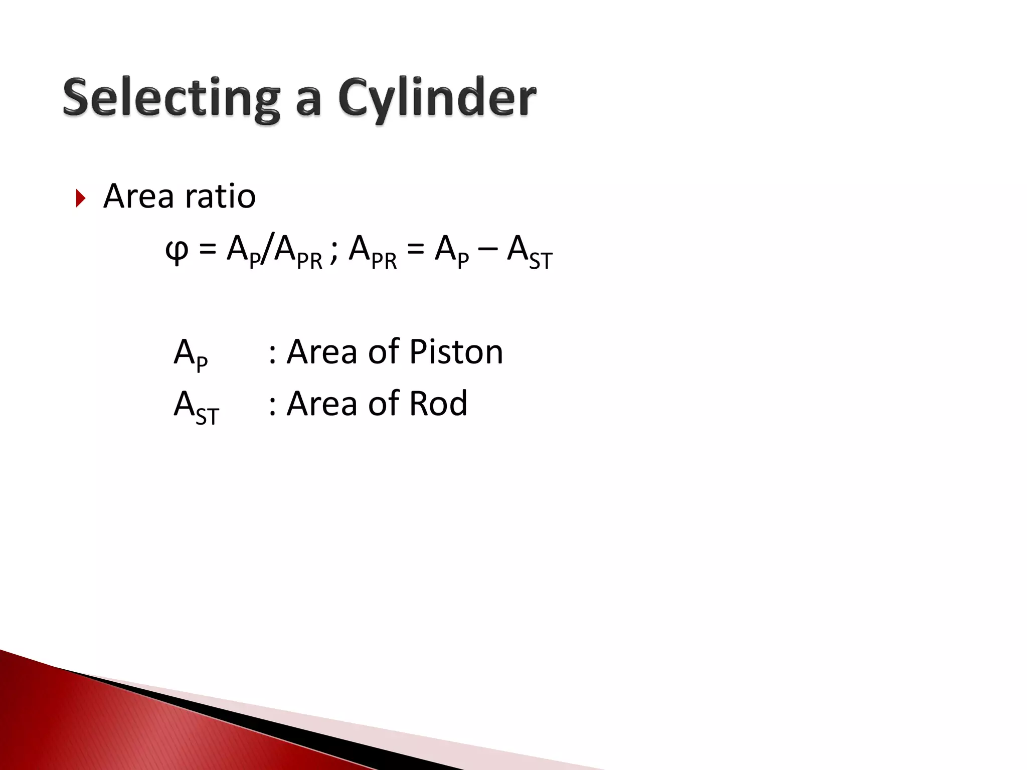  Area ratio
ϕ = AP/APR ; APR = AP – AST
AP : Area of Piston
AST : Area of Rod
 