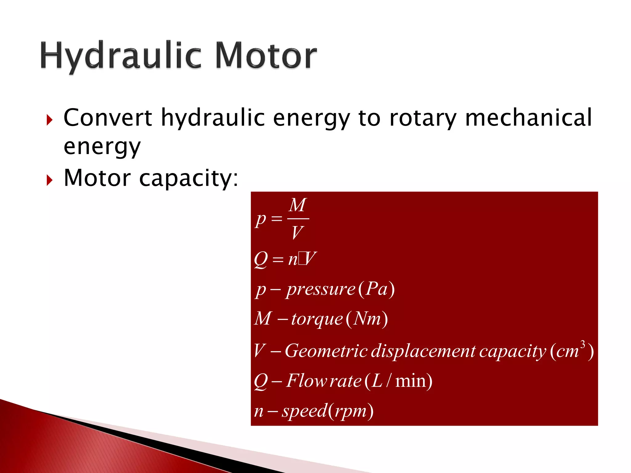  Convert hydraulic energy to rotary mechanical
energy
 Motor capacity:
3
( )
( )
( )
( / min)
( )
M
p
V
Q n V
p pressure Pa
M torque Nm
V Geometricdisplacement capacity cm
Q Flowrate L
n speed rpm







 