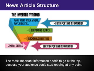News Article Structure
The most important information needs to go at the top,
because your audience could stop reading at any point.
 